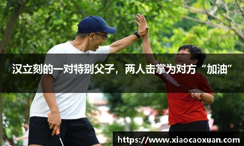 汉立刻的一对特别父子，两人击掌为对方“加油”